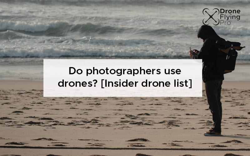 Do photographers use drones? [Insider drone list]