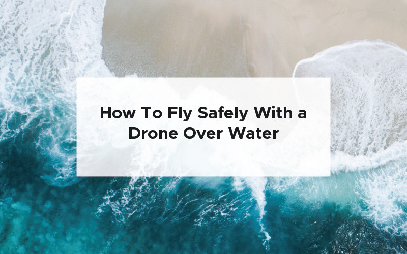 How To Fly Safely With a Drone Over Water