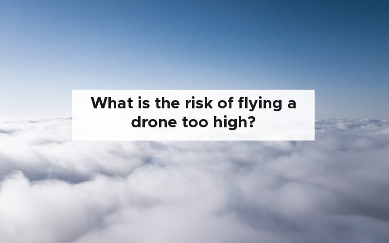 What is the risk of flying a drone too high?