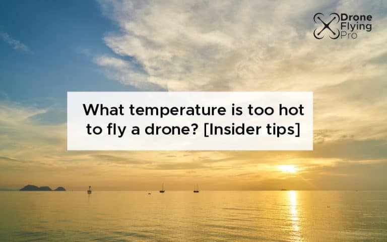What temperature is too hot to fly a drone? [Insider tips]