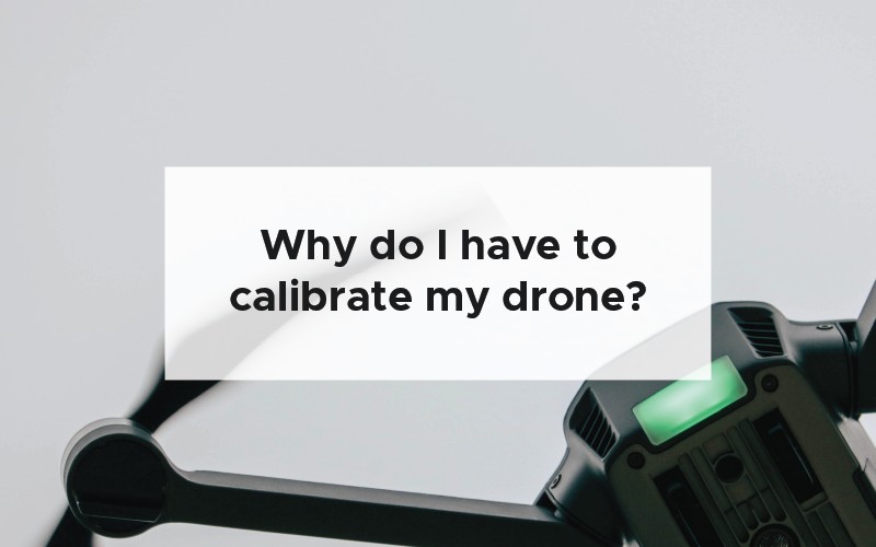 Why do I have to calibrate my drone