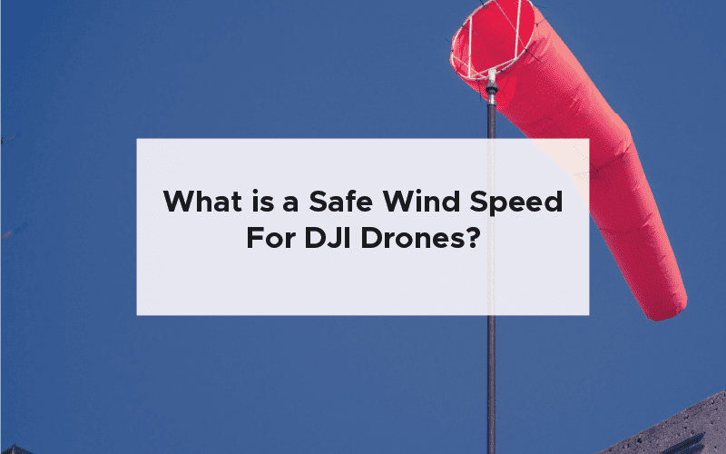 What is a Safe Wind Speed For DJI Drones?